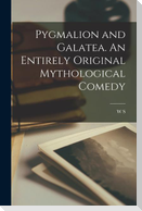 Pygmalion and Galatea. An Entirely Original Mythological Comedy