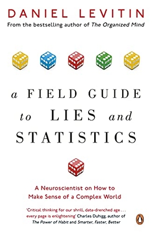 Levitin, Daniel. A Field Guide to Lies and Statistics - A Neuroscientist on How to Make Sense of a Complex World. Penguin Books Ltd (UK), 2018.