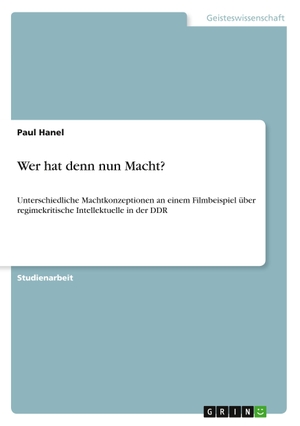 Hanel, Paul. Wer hat denn nun Macht? - Unterschiedliche Machtkonzeptionen an einem Filmbeispiel über regimekritische Intellektuelle in der DDR. GRIN Publishing, 2010.