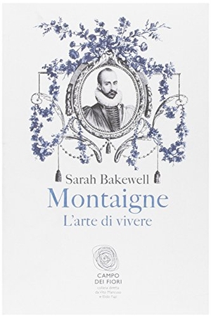 Bakewell, Sarah. Montaigne. L'arte di vivere. , 2011.