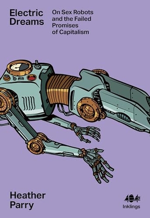 Parry, Heather. Electric Dreams - Sex Robots and the Failed Promises of Capitalism. 404 Ink, 2024.