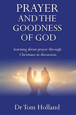 Holland, Tom. Prayer and the Goodness of God - Learning about prayer through Christians in discussion. Apiary Publishing Ltd, 2022.