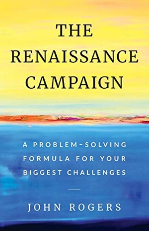 Rogers, John. The Renaissance Campaign - A Problem-Solving Formula for Your Biggest Challenges. Lioncrest Publishing, 2019.