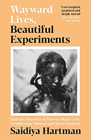 Hartman, Saidiya. Wayward Lives, Beautiful Experiments - Intimate Histories of Riotous Black Girls, Troublesome Women and Queer Radicals. Profile Books, 2021.