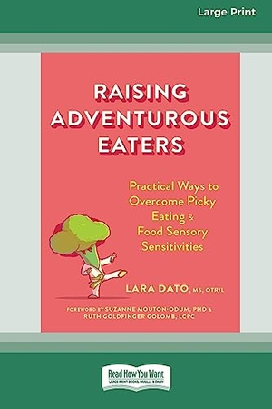 Dato, Lara. Raising Adventurous Eaters - Practical Ways to Overcome Picky Eating and Food Sensory Sensitivities (16pt Large Print Edition). ReadHowYouWant, 2023.