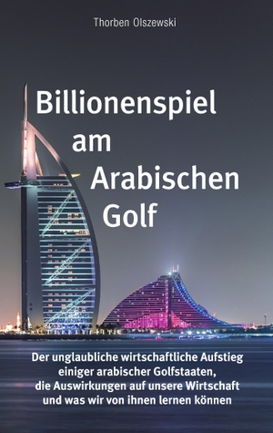 Olszewski, Thorben. Billionenspiel am Arabischen Golf - Der unglaubliche wirtschaftliche Aufstieg einiger arabischer Golfstaaten, die Auswirkungen auf unsere Wirtschaft und was wir von ihnen lernen können. Books on Demand, 2017.