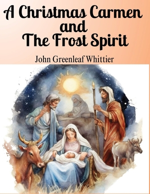 John Greenleaf Whittier. A Christmas Carmen and The Frost Spirit - The Core Values of Love, Compassion, and Faith. Exotic Publisher, 2023.