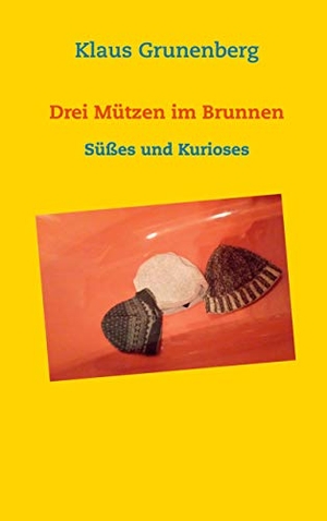 Klaus Grunenberg. Drei Mützen im Brunnen - Süßes und Kurioses. BoD – Books on Demand, 2019.