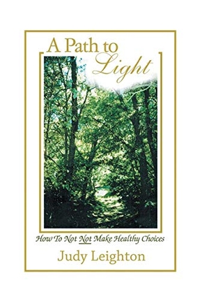Leighton, Judy. A Path to Light - How to Not Not Make Healthy Choices. Xlibris US, 2017.