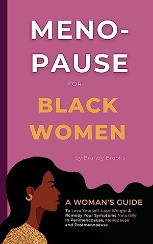 Brooks, Brandy. Menopause for Black Women - A Woman's Guide to Love Yourself, Lose Weight & Remedy Your Symptoms Naturally in Perimenopause, Menopause and Postmenopause. Brandy Brooks, 2023.