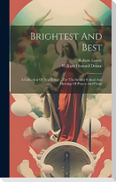 Brightest And Best: A Collection Of New Songs ... For The Sunday School And Meetings Of Prayer And Praise