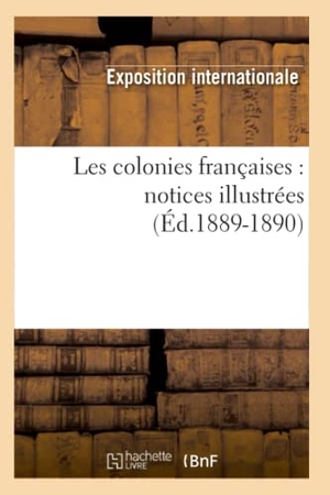 Exposition Internationale. Les Colonies Françaises: Notices Illustrées (Éd.1889-1890). Hachette Livre, 2022.