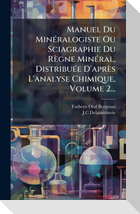 Manuel Du MinÃ(c)ralogiste Ou Sciagraphie Du RÃ¨gne MinÃ(c)ral, DistribuÃ(c)e D'aprÃ¨s L'analyse Chimique, Volume 2...