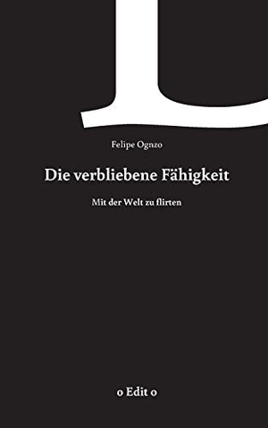 Ognzo, Felipe. Die verbliebene Fähigkeit - mit der Welt zu flirten. Books on Demand, 2020.