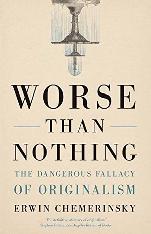 Chemerinsky, Erwin. Worse Than Nothing - The Dangerous Fallacy of Originalism. Yale University Press, 2023.