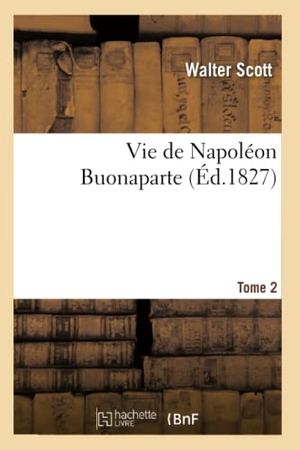 Scott W. Vie de Napoléon Buonaparte - précédée d'un tableau préliminaire de la Révolution française. T. 2. Hachette Livre, 2022.