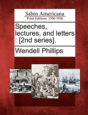 Phillips, Wendell. Speeches, Lectures, and Letters: [2nd Series].. Gale Ecco, Sabin Americana, 2012.