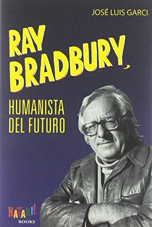 Garci, José Luis. Ray Bradbury, humanista del futuro. Hatari Books, Sociedad Limitada, 2019.