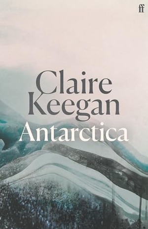 Keegan, Claire. Antarctica - 'A genuine once-in-a-generation writer.' THE TIMES. Faber and Faber, 2025.