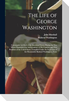 The Life of George Washington: Commander in Chief of the American Forces, During the War Which Established the Independence of His Country, and First