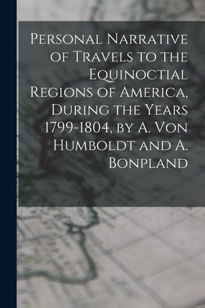 Anonymous. Personal Narrative of Travels to the Equinoctial Regions of America, During the Years 1799-1804, by A. Von Humboldt and A. Bonpland. Creative Media Partners, LLC, 2022.
