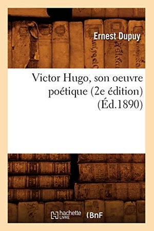 Dupuy E. Victor Hugo, son oeuvre poétique (2e édition) (Éd.1890). Hachette Livre, 2018.