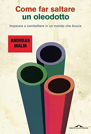 Malm, Andreas. Come far saltare un oleodotto. Imparare a combattere in un mondo che brucia. Ponte alle Grazie, 2022.