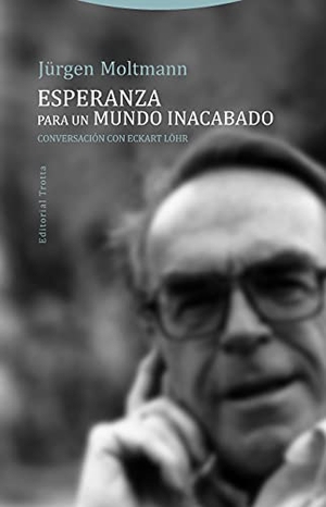 Moltmann, Jürgen / Juan Muñoz Sánchez. Esperanza para un mundo inacabado : conversación con Eckart Löhr. Editorial Trotta, S.A., 2017.