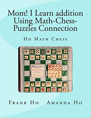 Ho, Amanda / Frank Ho. Mom! I Learn Addition Using Math-Chess-Puzzles Connection - Ho Math Chess Tutor Franchise Learning Centre. Ho Math Chess Tutor Franchise Learning Centre, 2015.