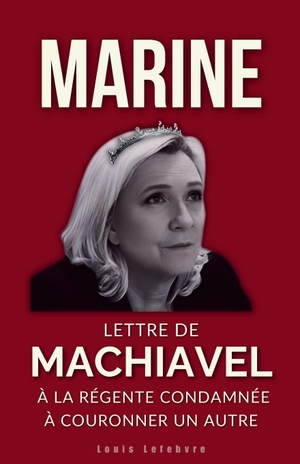 Lefebvre, Louis. MARINE - Lettre de Machiavel à la Régente condamnée à couronner un autre. Independently published, 2025.