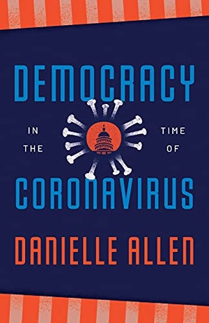 Allen, Danielle. Democracy in the Time of Coronavirus. The University of Chicago Press, 2022.