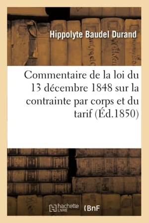 Durand. Commentaire de la Loi Du 13 Décembre 1848 Sur La Contrainte Par Corps Et Du Tarif Du 24 Mars 1849. Hachette Livre - BNF, 2016.