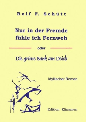 Schuett, Rolf Friedrich. Nur in der Fremde fühle ich Fernweh - oder Die grüne Bank am Deich. Books on Demand, 2000.