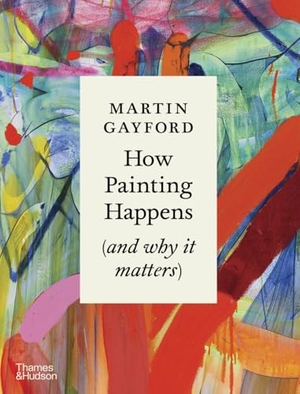 Gayford, Martin. How Painting Happens (and why it matters). Thames & Hudson, 2024.