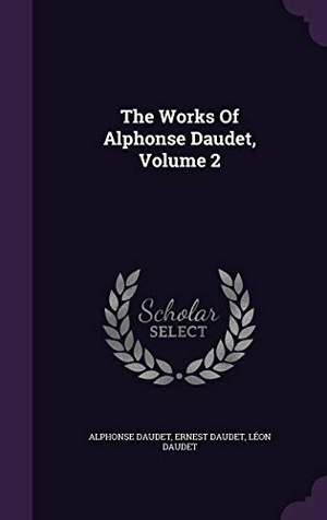 Daudet, Alphonse / Daudet, Ernest et al. The Works Of Alphonse Daudet, Volume 2. Touchladybirdlucky Studios, 2015.