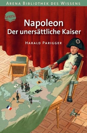 Parigger, Harald. Napoleon. Der unersättliche Kaiser - Lebendige Geschichte. Arena Verlag GmbH, 2013.