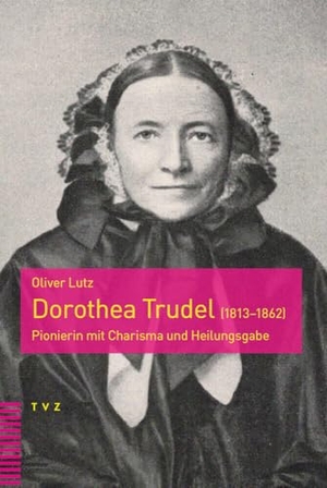 Lutz, Oliver. Dorothea Trudel (1813-1862) - Pionierin mit Charisma und Heilungsgabe. Theologischer Verlag Ag, 2024.