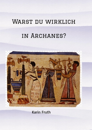 Fruth, Karin. Warst du wirklich in Archanes? - Zwei junge Archäologen erleben Kreta. TRAdeART, 2022.