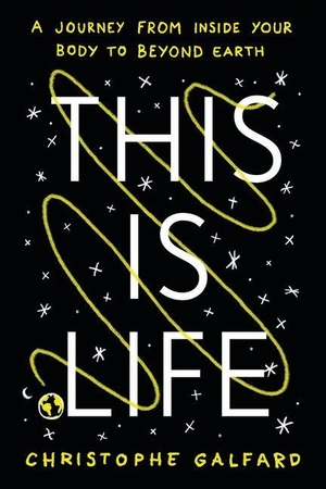Galfard, Christophe. This Is Life - A Journey from Inside Your Body to Beyond Earth. University of Chicago Press, 2026.