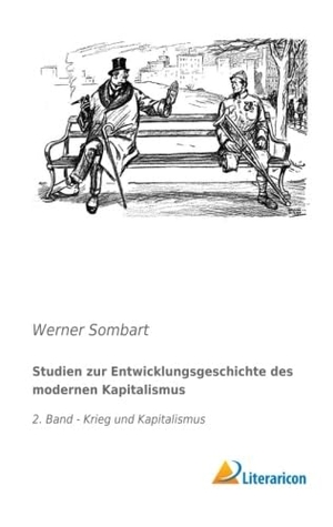 Sombart, Werner. Studien zur Entwicklungsgeschichte des modernen Kapitalismus - 2. Band - Krieg und Kapitalismus. Literaricon Verlag, 2016.