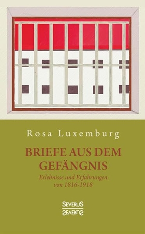 Luxemburg, Rosa. Briefe aus dem Gefängnis - Erlebnisse und Erfahrungen von 1915-1918. Severus, 2021.