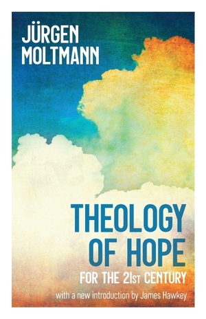 Moltmann, Jürgen. Theology of Hope - For the 21st Century. Hymns Ancient & Modern, 2021.