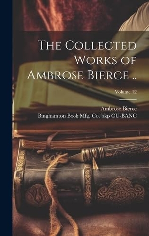 Bierce, Ambrose / Binghamton Book Mfg Co Bkp Cu-Banc. The Collected Works of Ambrose Bierce ..; Volume 12. Creative Media Partners, LLC, 2023.