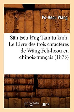 Wang P. Sân Tséu Kîng Tam Tu Kinh. Le Livre Des Trois Caractères de Wâng Peh-Heou En Chinois-Français (1873). Hachette Livre, 2022.