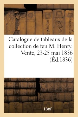 George. Catalogue de Tableaux Italiens, Flamands, Hollandais, Allemands Et Français: Composant l'Intéressante Collection de Feu M. Henry. Vente, 23-25 Mai 183. Hachette Livre - BNF, 2017.