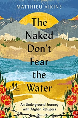 Aikins, Matthieu. The Naked Don't Fear the Water - An Underground Journey with Afghan Refugees. Harper Collins Publ. USA, 2022.