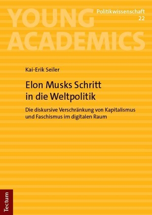 Seiler, Kai-Erik. Elon Musks Schritt in die Weltpolitik - Die diskursive Verschränkung von Kapitalismus und Faschismus im digitalen Raum. Tectum Verlag, 2026.