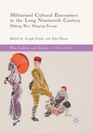 Horne, John / Joseph Clarke (Hrsg.). Militarized Cultural Encounters in the Long Nineteenth Century - Making War, Mapping Europe. Springer International Publishing, 2019.
