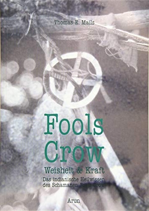 Mails, Thomas E. / Fools Crow. Fools Crow - Das indianische Heilwissen des Schamanen Fools Crow. Arun Verlag, 2019.