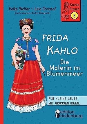 Wolter, Heike / Christof, Julia et al. Frida Kahlo - Die Malerin im Blumenmeer - Für kleine Leute mit großen Ideen. Band 6 der Reihe StarkeFrauen-Buch.de. edition riedenburg e.U., 2023.